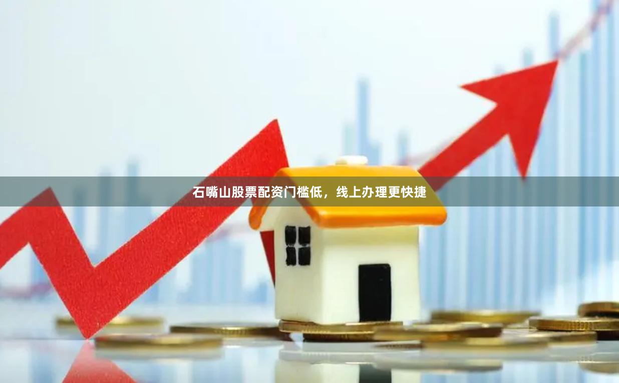石嘴山股票配资门槛低，线上办理更快捷