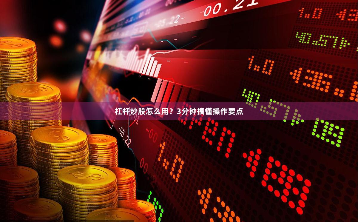杠杆炒股怎么用？3分钟搞懂操作要点