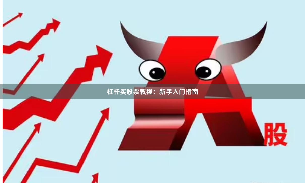 杠杆买股票教程：新手入门指南