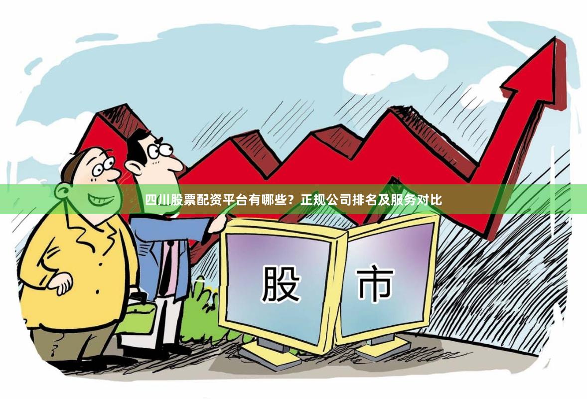 四川股票配资平台有哪些?正规公司排名及服务对比